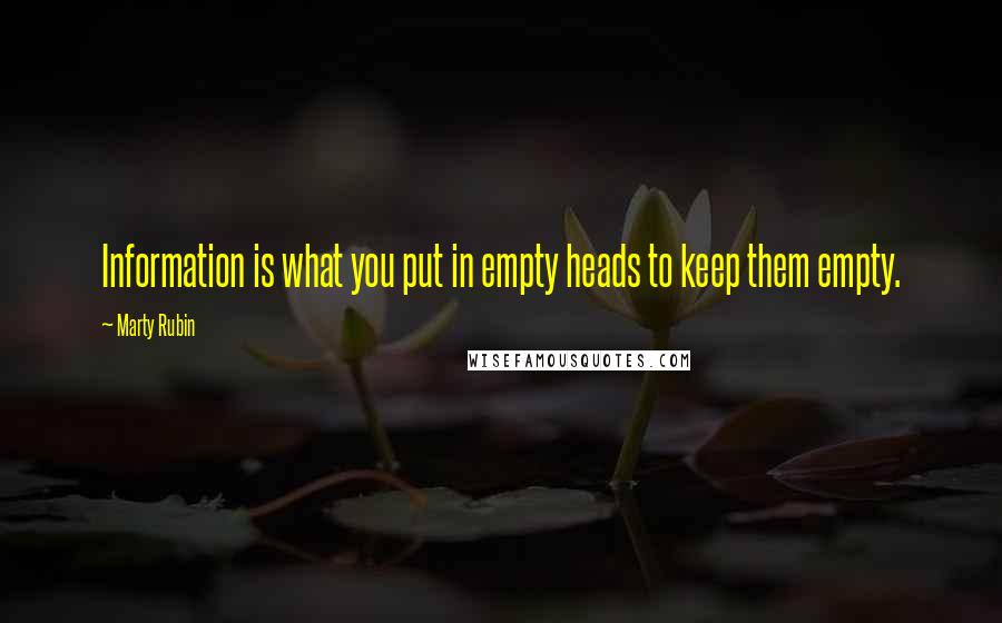 Marty Rubin Quotes: Information is what you put in empty heads to keep them empty.