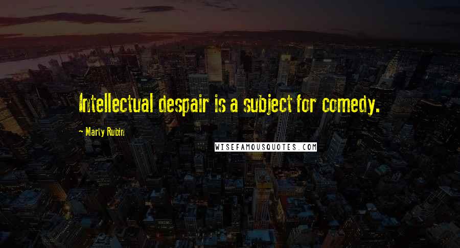 Marty Rubin Quotes: Intellectual despair is a subject for comedy.