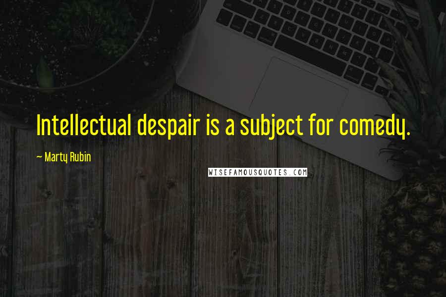 Marty Rubin Quotes: Intellectual despair is a subject for comedy.