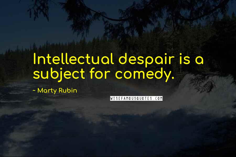 Marty Rubin Quotes: Intellectual despair is a subject for comedy.