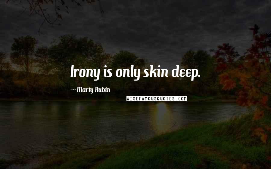 Marty Rubin Quotes: Irony is only skin deep.