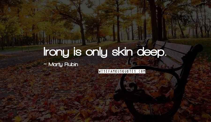 Marty Rubin Quotes: Irony is only skin deep.