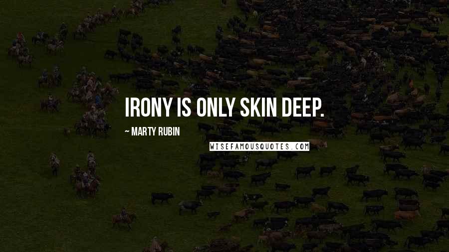 Marty Rubin Quotes: Irony is only skin deep.