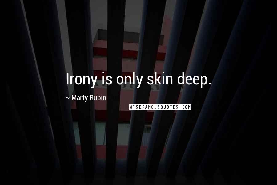 Marty Rubin Quotes: Irony is only skin deep.