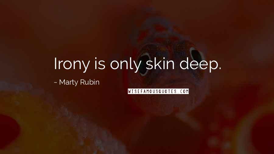 Marty Rubin Quotes: Irony is only skin deep.