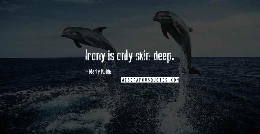 Marty Rubin Quotes: Irony is only skin deep.