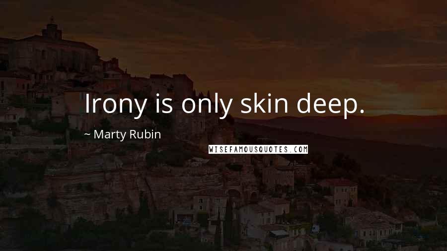 Marty Rubin Quotes: Irony is only skin deep.