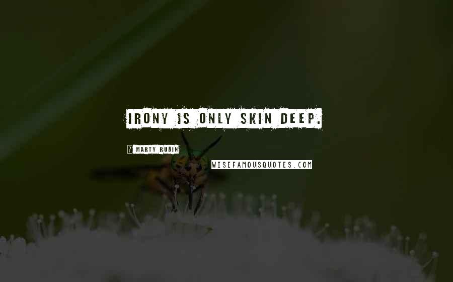 Marty Rubin Quotes: Irony is only skin deep.