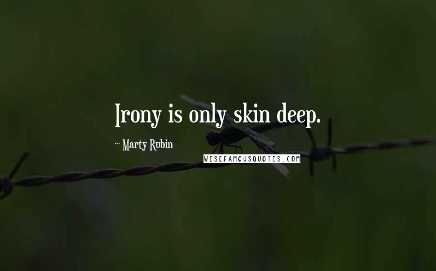 Marty Rubin Quotes: Irony is only skin deep.