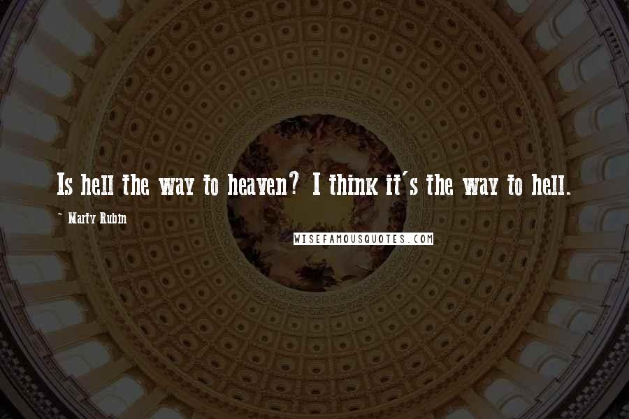 Marty Rubin Quotes: Is hell the way to heaven? I think it's the way to hell.