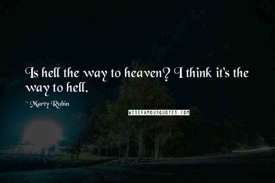 Marty Rubin Quotes: Is hell the way to heaven? I think it's the way to hell.