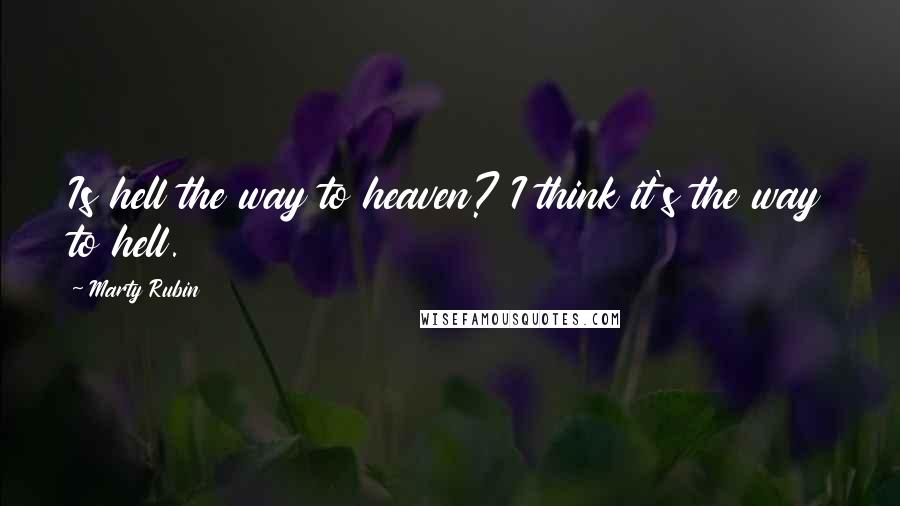 Marty Rubin Quotes: Is hell the way to heaven? I think it's the way to hell.