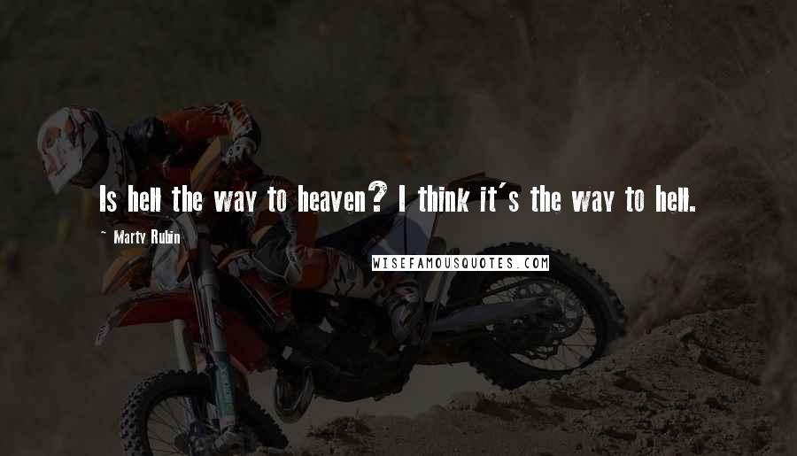 Marty Rubin Quotes: Is hell the way to heaven? I think it's the way to hell.