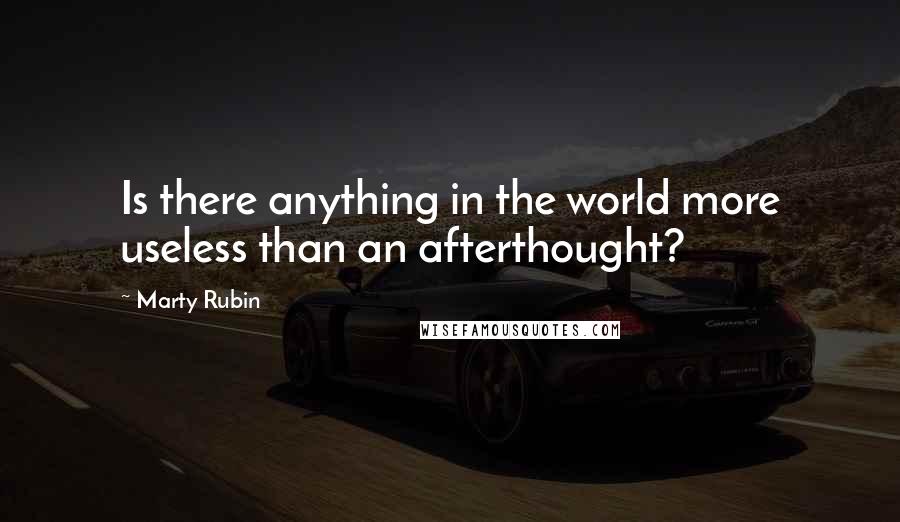 Marty Rubin Quotes: Is there anything in the world more useless than an afterthought?