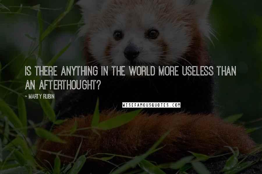 Marty Rubin Quotes: Is there anything in the world more useless than an afterthought?