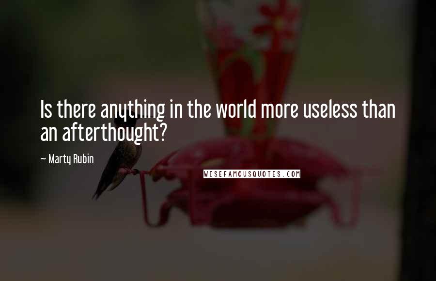 Marty Rubin Quotes: Is there anything in the world more useless than an afterthought?