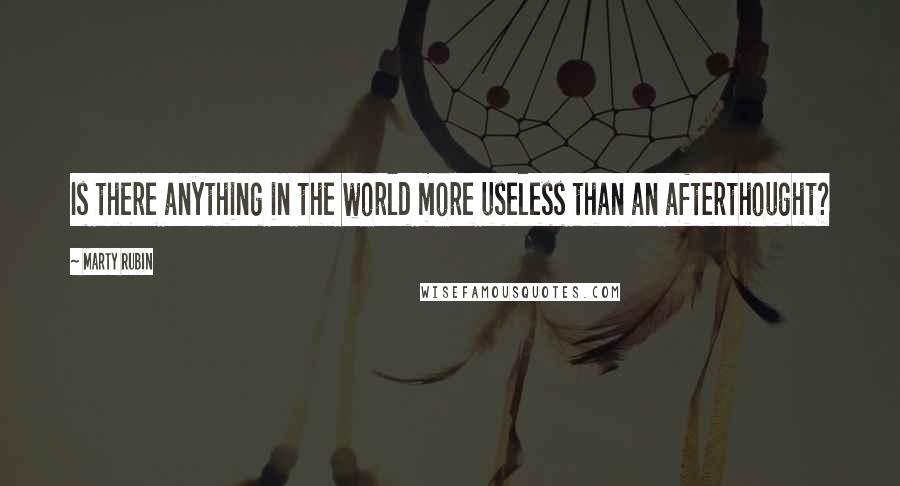 Marty Rubin Quotes: Is there anything in the world more useless than an afterthought?