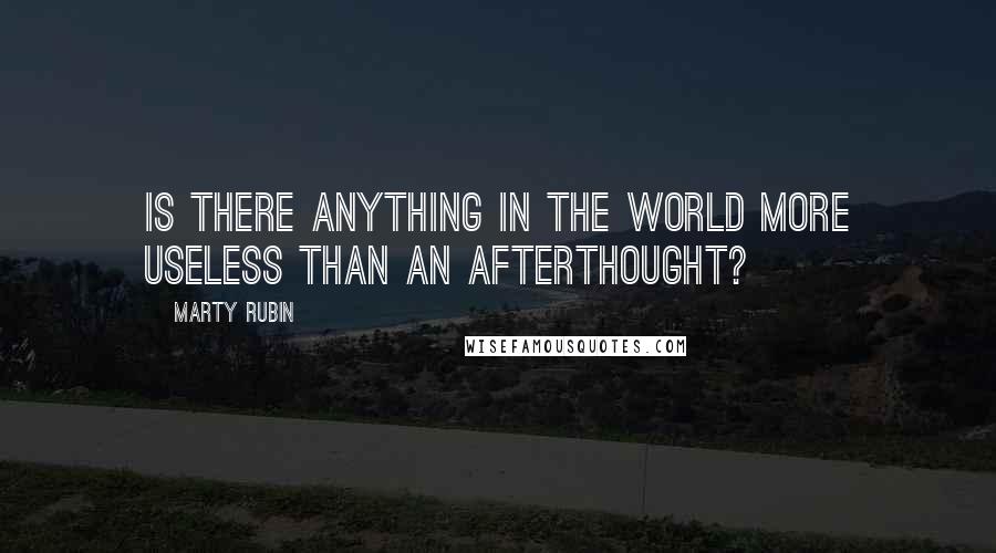 Marty Rubin Quotes: Is there anything in the world more useless than an afterthought?