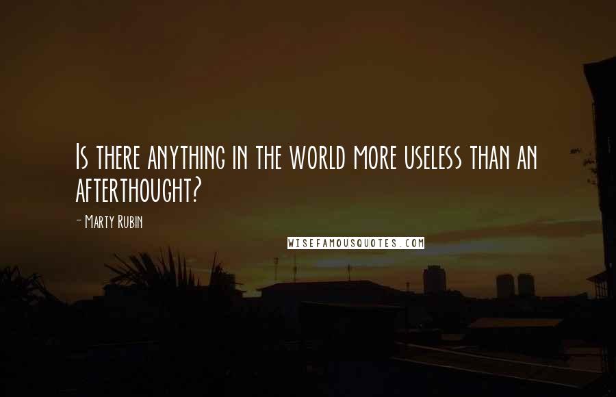 Marty Rubin Quotes: Is there anything in the world more useless than an afterthought?