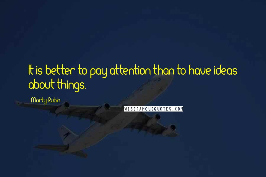 Marty Rubin Quotes: It is better to pay attention than to have ideas about things.