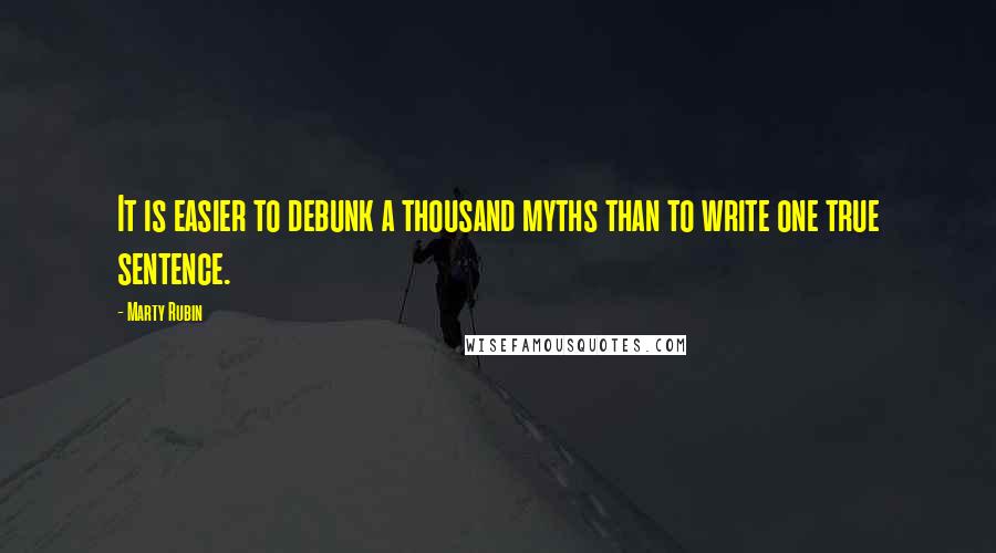 Marty Rubin Quotes: It is easier to debunk a thousand myths than to write one true sentence.