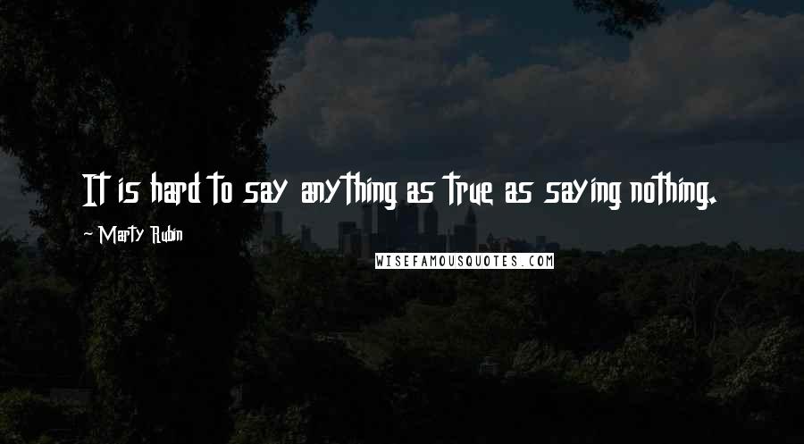 Marty Rubin Quotes: It is hard to say anything as true as saying nothing.