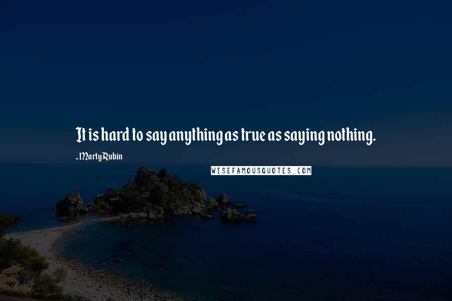 Marty Rubin Quotes: It is hard to say anything as true as saying nothing.