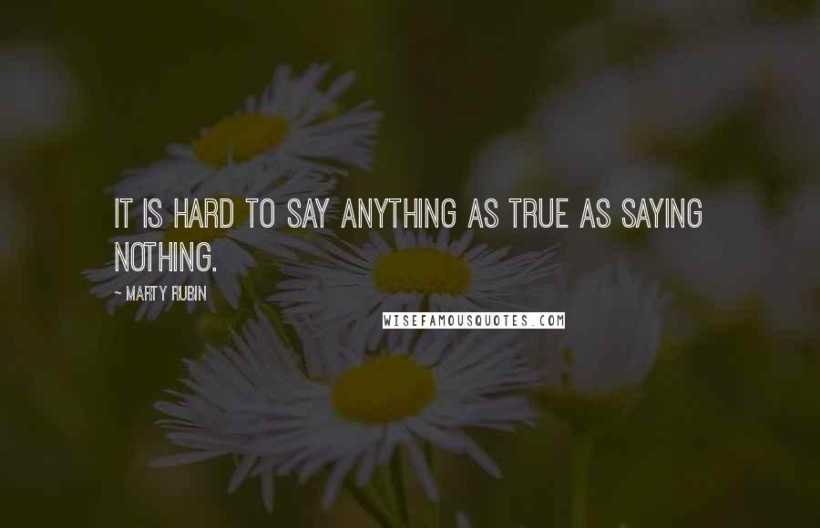 Marty Rubin Quotes: It is hard to say anything as true as saying nothing.