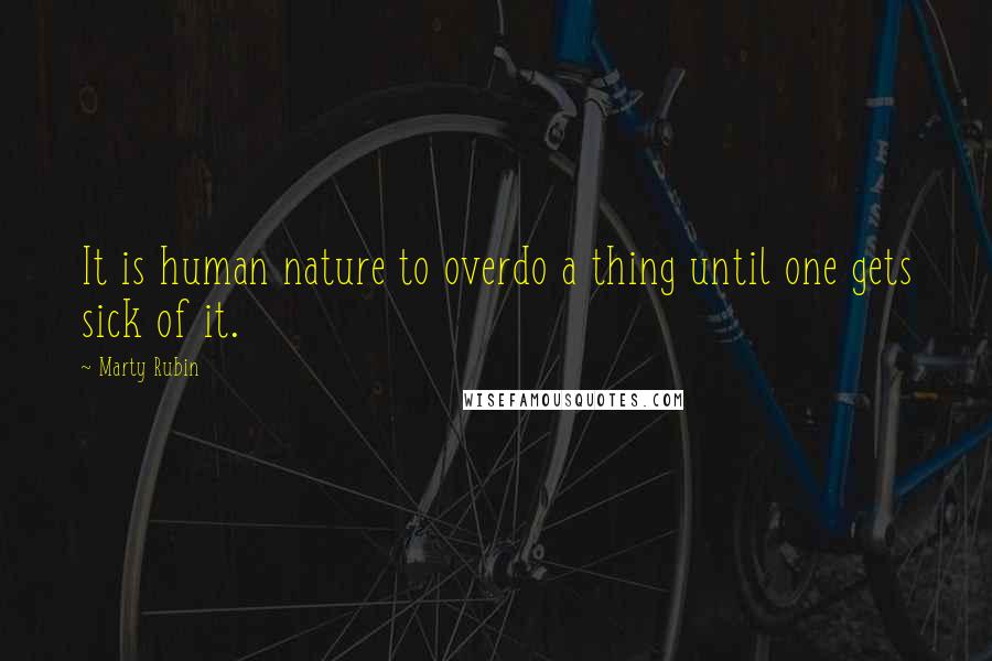 Marty Rubin Quotes: It is human nature to overdo a thing until one gets sick of it.
