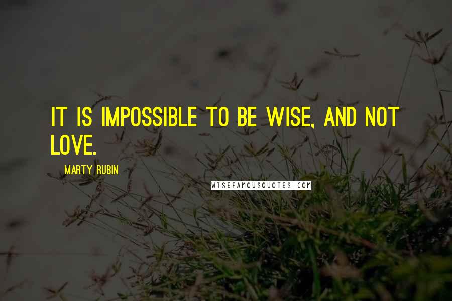 Marty Rubin Quotes: It is impossible to be wise, and not love.