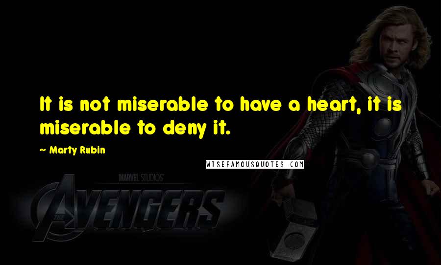 Marty Rubin Quotes: It is not miserable to have a heart, it is miserable to deny it.
