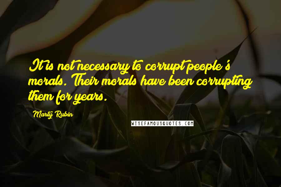 Marty Rubin Quotes: It is not necessary to corrupt people's morals. Their morals have been corrupting them for years.