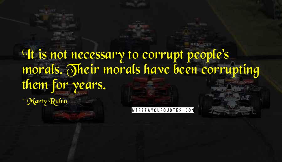 Marty Rubin Quotes: It is not necessary to corrupt people's morals. Their morals have been corrupting them for years.