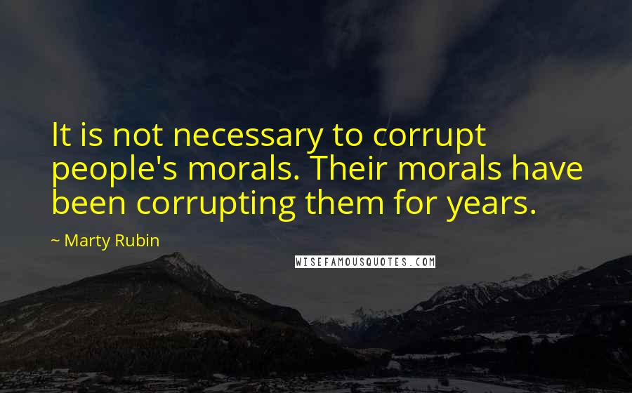 Marty Rubin Quotes: It is not necessary to corrupt people's morals. Their morals have been corrupting them for years.
