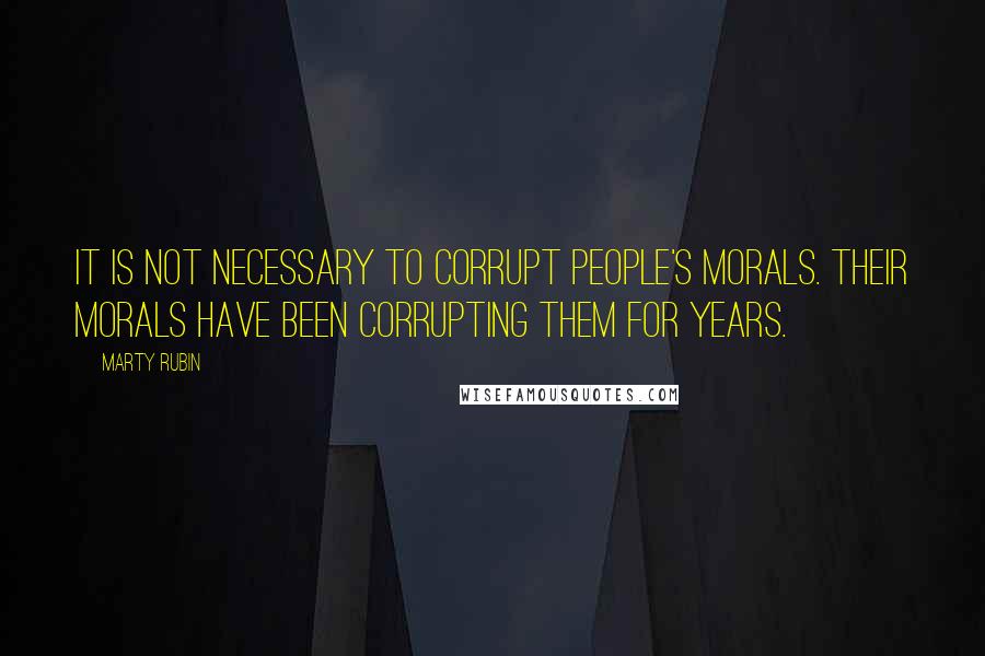 Marty Rubin Quotes: It is not necessary to corrupt people's morals. Their morals have been corrupting them for years.