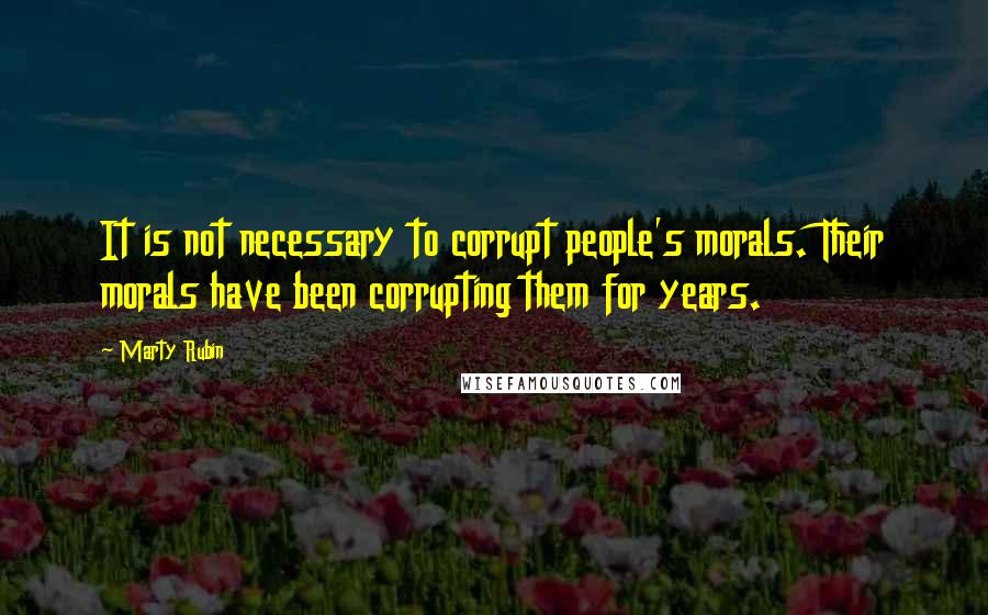 Marty Rubin Quotes: It is not necessary to corrupt people's morals. Their morals have been corrupting them for years.