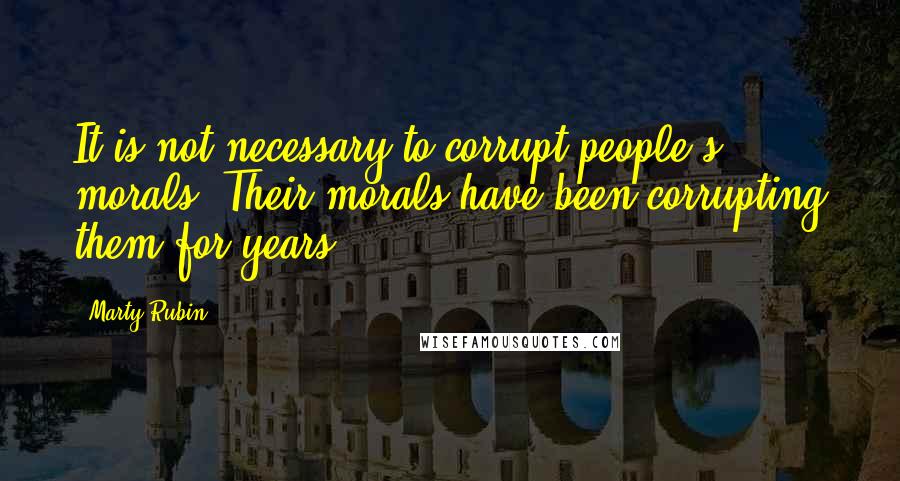 Marty Rubin Quotes: It is not necessary to corrupt people's morals. Their morals have been corrupting them for years.