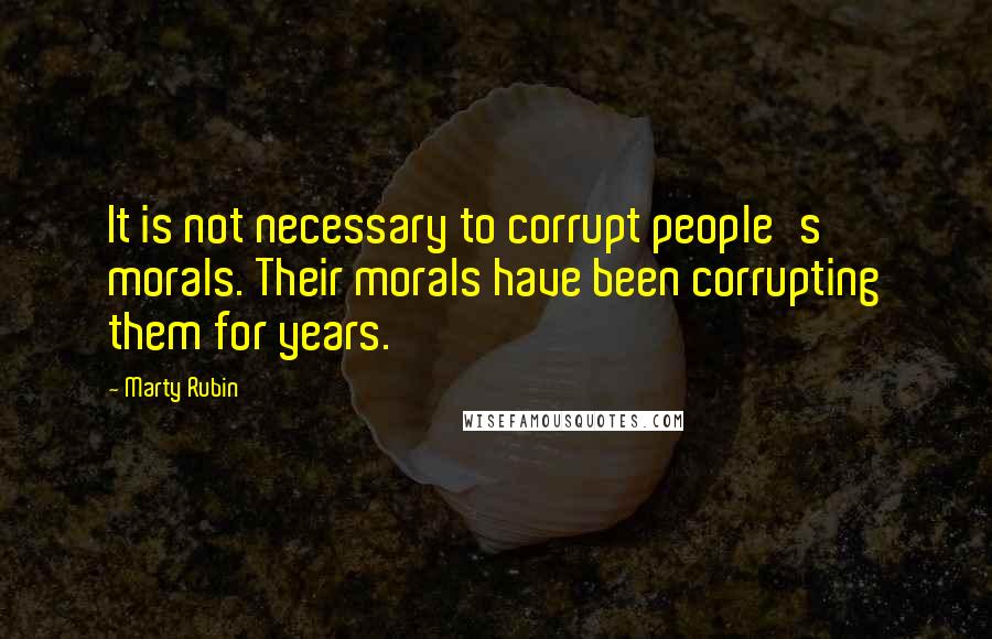 Marty Rubin Quotes: It is not necessary to corrupt people's morals. Their morals have been corrupting them for years.