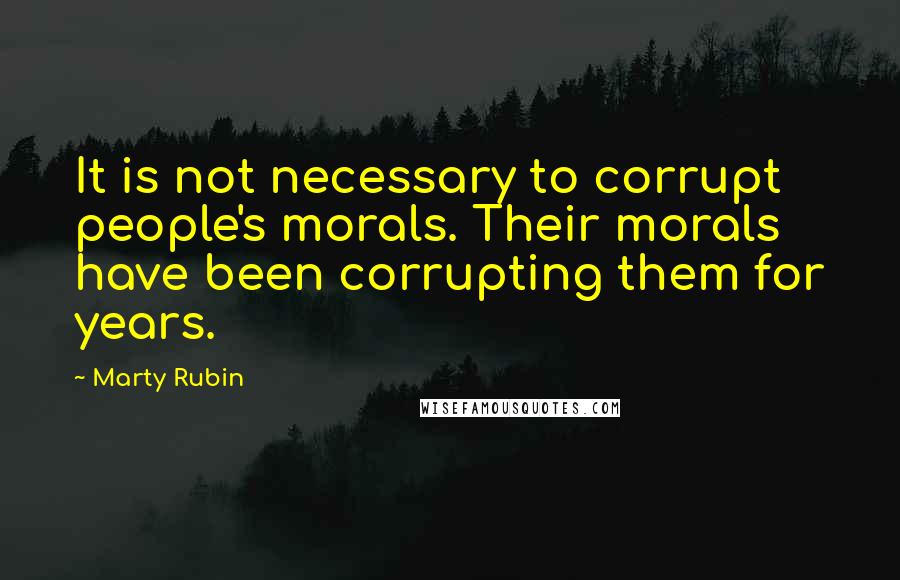 Marty Rubin Quotes: It is not necessary to corrupt people's morals. Their morals have been corrupting them for years.
