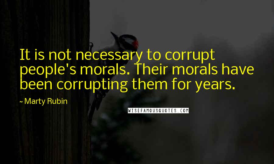 Marty Rubin Quotes: It is not necessary to corrupt people's morals. Their morals have been corrupting them for years.