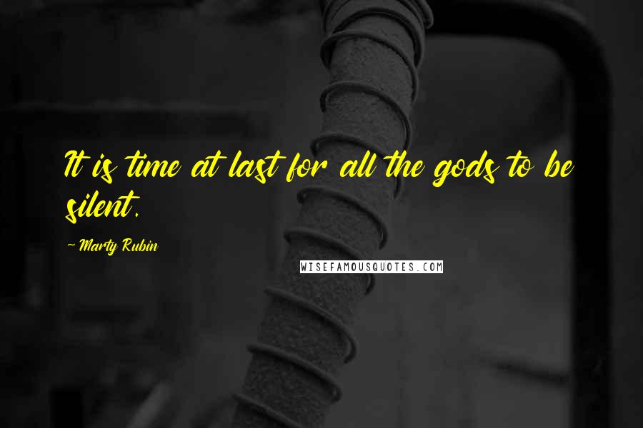 Marty Rubin Quotes: It is time at last for all the gods to be silent.