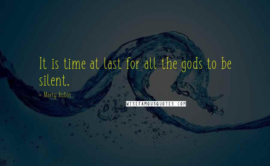 Marty Rubin Quotes: It is time at last for all the gods to be silent.