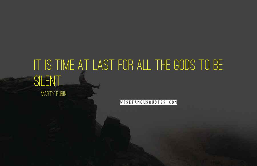 Marty Rubin Quotes: It is time at last for all the gods to be silent.