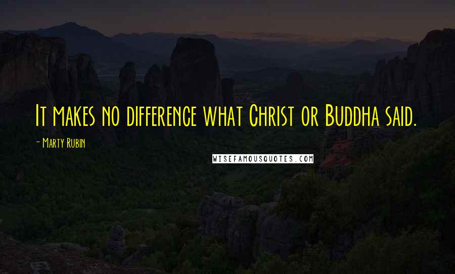 Marty Rubin Quotes: It makes no difference what Christ or Buddha said.