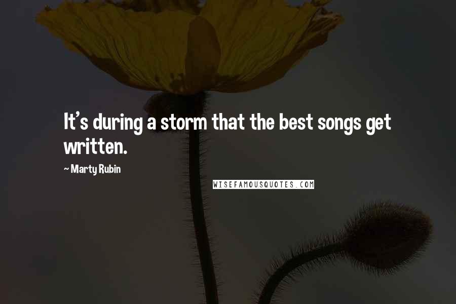 Marty Rubin Quotes: It's during a storm that the best songs get written.