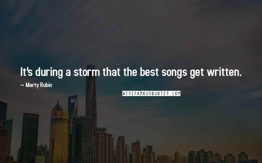 Marty Rubin Quotes: It's during a storm that the best songs get written.