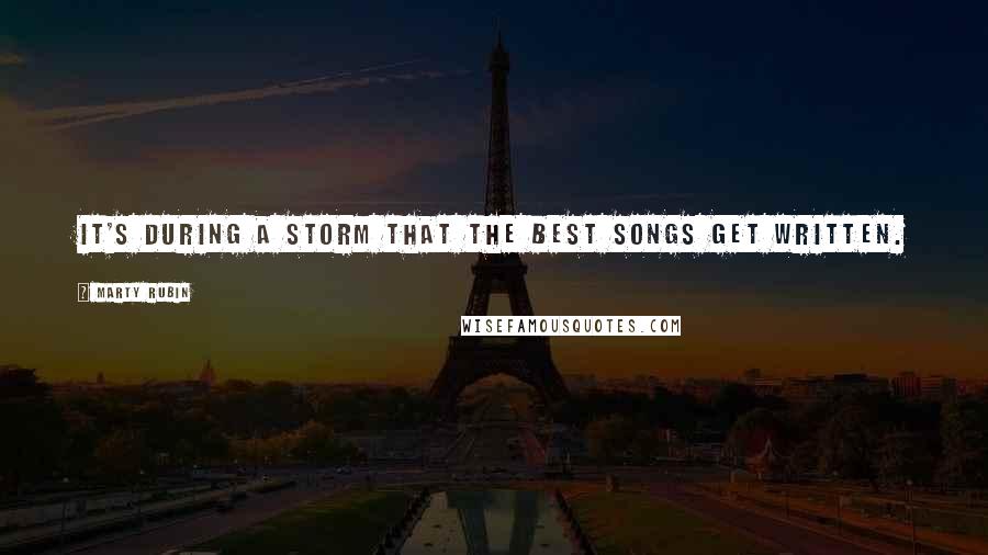 Marty Rubin Quotes: It's during a storm that the best songs get written.