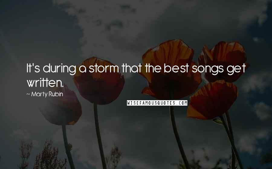 Marty Rubin Quotes: It's during a storm that the best songs get written.