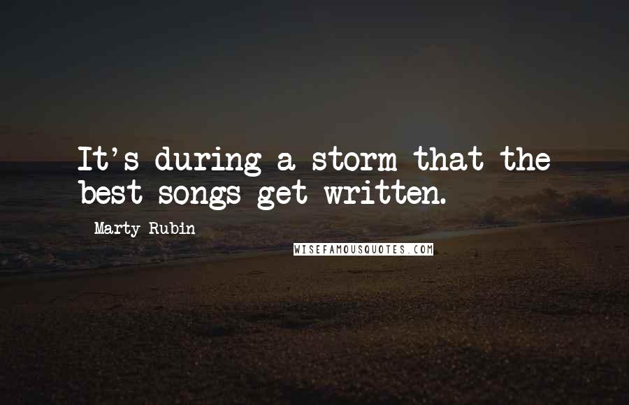 Marty Rubin Quotes: It's during a storm that the best songs get written.