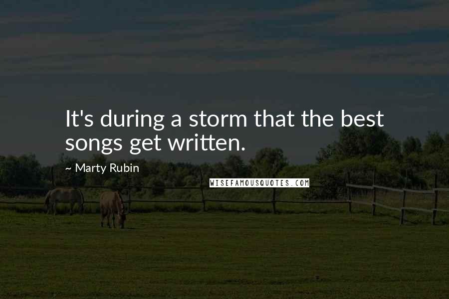 Marty Rubin Quotes: It's during a storm that the best songs get written.